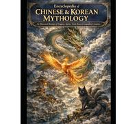 Encyclopedia of Chinese & Korean Mythology An Illustrated Bestiary of Dragons, Spirits, Taoist Beasts & Legendary Creatures: Taoist & East Asian Mythical Creatures Encyclopedia