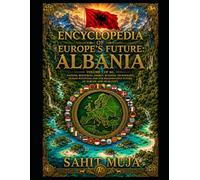 ENCYCLOPEDIA OF EUROPE'S FUTURE: ALBANIA: Volume 1 of 46: Nations, Resources, Energy, Business, Technology, Human Potential and the Regenerative Future of Europe and Humanity