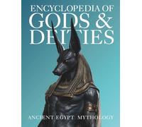Encyclopedia of Gods & Deities - Ancient Egypt: An Illustrated Guide to Egyptian Mythology, Sacred Pantheons, Creation Myths & the Afterlife. (Gods & Deities Collection)