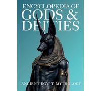 Encyclopedia of Gods & Deities - Ancient Egypt: An Illustrated Guide to Egyptian Mythology, Sacred Pantheons, Creation Myths & the Afterlife. (Gods & Deities Collection)