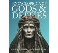 Encyclopedia of Gods & Deities - Celtic & British Isles Mythology: An Illustrated Guide of Sacred Pantheons from Welsh, Scottish, Irish, Anglo-Saxon and Arthurian Lore.: 4 (Gods & Deities Collection)