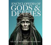Encyclopedia of Gods & Deities - Celtic & British Isles Mythology: An Illustrated Guide of Sacred Pantheons from Welsh, Scottish, Irish, Anglo-Saxon and Arthurian Lore.: 4 (Gods & Deities Collection)