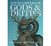 Encyclopedia of Gods & Deities - Chinese Mythology: An Illustrated Guide to Taoist & Buddhist Traditions, Folk Religion, Immortals, Creation Myths, ... & Afterlife.: 8 (Gods & Deities Collection)