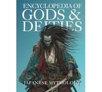Encyclopedia of Gods & Deities - Japanese Mythology: An Illustrated Guide to Shinto Kami, Buddhas & Buddhist Guardians, Creation Myths & the Seven Lucky Gods. (Gods & Deities Collection)
