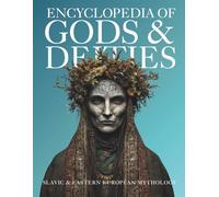 Encyclopedia of Gods & Deities - Slavic & Eastern European Mythology: An Illustrated Guide of Sacred Myths, Pantheons & Creation Stories from Pan-Slavic Traditions. (Gods & Deities Collection)