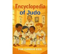 Encyclopedia of Judo for Curious Kids: Dive into the fascinating world of judo explained for kids - An inspiring gift for girls, boys, teens, and all young fans aged 7 to 15.