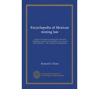 Encyclopedia of Mexican mining law: A digest of the Mexican mining code, with all the explanatory circulars and all subsidiary laws, decrees and enactments ... Also, a glossary of mining terms