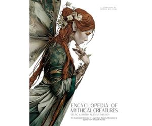 Encyclopedia of Mythical Creatures - Celtic & British Isles Mythology: An Illustrated Bestiary of Legendary Beasts, Monsters & Spirits from Ancient Worlds.: 4 (Mythology and Folklore)