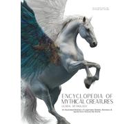 Encyclopedia of Mythical Creatures - Global Mythology: An Illustrated Bestiary of Legendary Beasts, Monsters & Spirits from Around the World. (Mythology and Folklore)