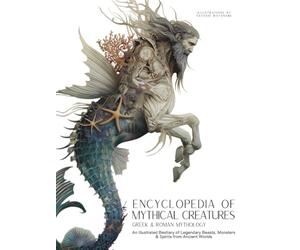 Encyclopedia of Mythical Creatures - Gr nd Roman Mythology: An Illustrated Bestiary of Legendary Beasts, Monsters & Spirits from Ancient Worlds.: 2 (Mythology and Folklore)