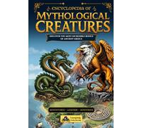 Encyclopedia of Mythological Creatures: Discover the Most Incredible Beings of Ancient Greece: Epic Adventures, Legends, and Mysteries for Kids Aged 10 to 12