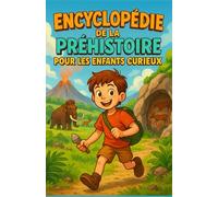 Encyclopédie de la Préhistoire pour les Enfants Curieux: Plonge au cœur de la préhistoire expliquée aux enfants - Un cadeau inspirant pour les filles, les garçons, les ados et tous les jeunes curieux de 7 à 15 ans