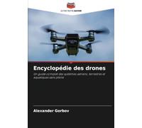 Encyclopédie des drones: Un guide complet des systèmes aériens, terrestres et aquatiques sans pilote