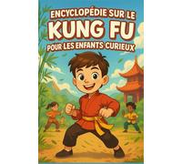 Encyclopédie sur le Kung Fu pour les Enfants Curieux: Un voyage illustré à travers l’histoire, les styles et la philosophie du Kung Fu | Le guide ... filles, garçons et ados de 7 à 14 ans !