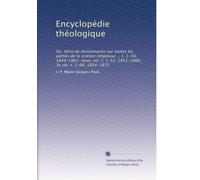 Encyclopédie théologique: Ou, Série de dictionnaires sur toutes les parties de la science religieuse ... t. 1-50, 1844-1862; nouv, sér. t. 1-52, 1851-1866; 3e sér. t. 1-66, 1854-1873: Volume 50