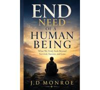 End Need of a Human Being: What We Truly S eyond Survival, Success, and Love