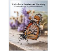 End-of-Life Doula Care Planning: A Complete Guide to Compassionate Care: 6 (Bridges to Eternity: The Compassionate Death Doula Path)