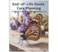 End-of-Life Doula Care Planning: A Complete Guide to Compassionate Care (Bridges to Eternity: The Compassionate Death Doula Path)