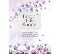 End of Life Planner: A Final Act of Love, The Essential Guide for Peace of Mind