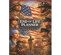 End Of Life Planner: A Practical Guide For Those Who Serve.: An Organizer for Veterans, First Responders, Nurses, and Public Service Professionals.