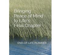 End-of-Life Planner: Bringing Peace of Mind to Life's Final Chapter: The perfect solution for end-of-life planning, whether for yourself or your loved one.