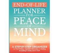 End-of-Life Planner for Peace of Mind: A Step-by-Step Organizer for Final Wishes, Important Information, and Getting Everything in Order Before Death