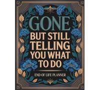 End Of Life Planner: Gone But Still Telling You What To Do: A Practical Guide to Personal Affairs, Final Instructions, and Essential Details for Loved Ones