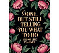 End Of Life Planner: Gone But Still Telling You What To Do: A Simple Organizer for Handling My Affairs, Memories, and Final Requests