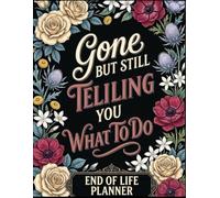 End of Life Planner gone but still telling you what to do: Final Wishes Planning Guide for Your Loved Ones A Simple & Organized Way to Record What to ... and Your “I’m Dead… Now What?” Plan