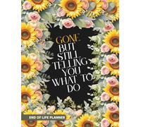 End of life planner: Gone But Still Telling you What to do ,Organize Everything That Matters Before You’re Gone Write Final Wishes and Important Info