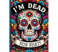 End of Life Planner: I'm Dead, Now What?: Everything You Must Know Before I Leave: My Last Wishes Organizer - Essential Information and Instructions for After I'm Gone