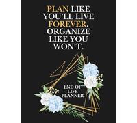 End of Life Planner: Plan like you’ll Live Forever Organize like you won’t, Important Information For my Family