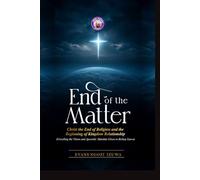 END OF THE MATTER: Christ the End of Religion and the Beginning of Kingdom Relationship