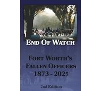 End of Watch: Fort Worth's Fallen Officers 1873-2025 (Fort Worth True Crime - Murder Cases that Shocked Fort Worth Through the Decades)