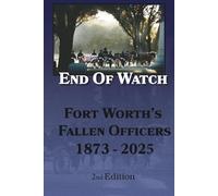 End of Watch: Fort Worth's Fallen Officers 1873-2025 (Fort Worth True Crime - Murder Cases that Shocked Fort Worth Through the Decades)