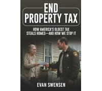 End Property Tax: How America's Oldest Tax Steals Homes-and How We Stop It