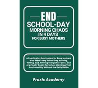 End School-Day Morning Chaos in 4 Days for Busy Mothers: A Practical 4-Day System for Busy Mothers Who Start Every School Day Rushing, Yelling, and Arriving Everywhere Late, and Are Finally Ready