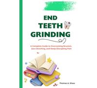 END TEETH GRINDING: A Complete Guide to Overcoming Bruxism, Jaw Clenching, and Sleep-Disrupting Pain