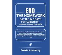 End the Homework Battle in 6 Days for Parents of Primary School Children: A Practical 6-Day System for Parents Who Spend Every School Evening Arguing, Crying, and Negotiating Over Homework, and Are