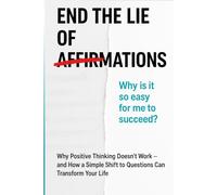END THE LIE OF AFFIRMATION: "Why Positive Thinking Fails and How Powerful Questions Can Transform Your Mind and Reality"