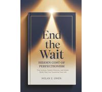 End the Wait: Hidden Cost of Perfectionism: Tiny Actions, Unseen Patterns, and Simple Shifts That Can Transform Your Life