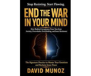 End the War in Your Mind: How Radical Acceptance Frees You from Anxiety, Overwhelm, Overthinking, and Inner Resistance