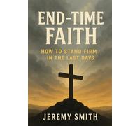 End-Time Faith: How to Stand Firm in the Last Days