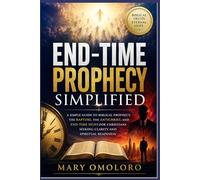 End-Time Prophecy Simplified: A Simple Guide To Biblical Prophecy, The Rapture, The Antichrist, And End-Time Signs For Christians Seeking Clarity And Spiritual Readiness