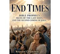 END TIMES Bible Prophecy Signs of the Last Days and the Second Coming of Jesus: A Powerful Illustrated Journey Through Global Upheaval Divine Judgment Mercy and Eternal Hope (Biblical Wisdom Series)