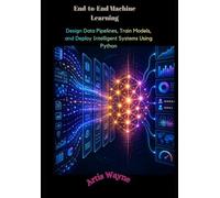 End-to-End Machine Learning: Design Data Pipelines, Train Models, and Deploy Intelligent Systems Using Python