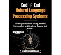 End to End Natural Language Processing systems: Techniques for Fine-Tuning, Prompt Engineering, and Retrieval-Augmented Models (Complete Programming and Tech. Guide)