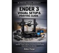 Ender 3 Visual Setup & Printing Guide: Complete Photo-Based Instructions for Unboxing, Assembly, Leveling, Calibration, First Prints & Troubleshooting ... 2). (3D Printing Visual Mastery™ Series)
