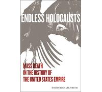 Endless Holocausts: Mass Death in the History of the United States Empire