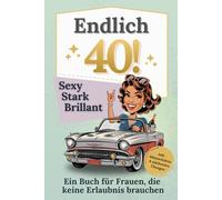 Endlich 40! Sexy, stark, brillant - Das Buch für Frauen, die keine Erlaubnis brauchen: Das perfekte Geschenk zum 40. Geburtstag - Mitmachbuch voller Stärke und Humor